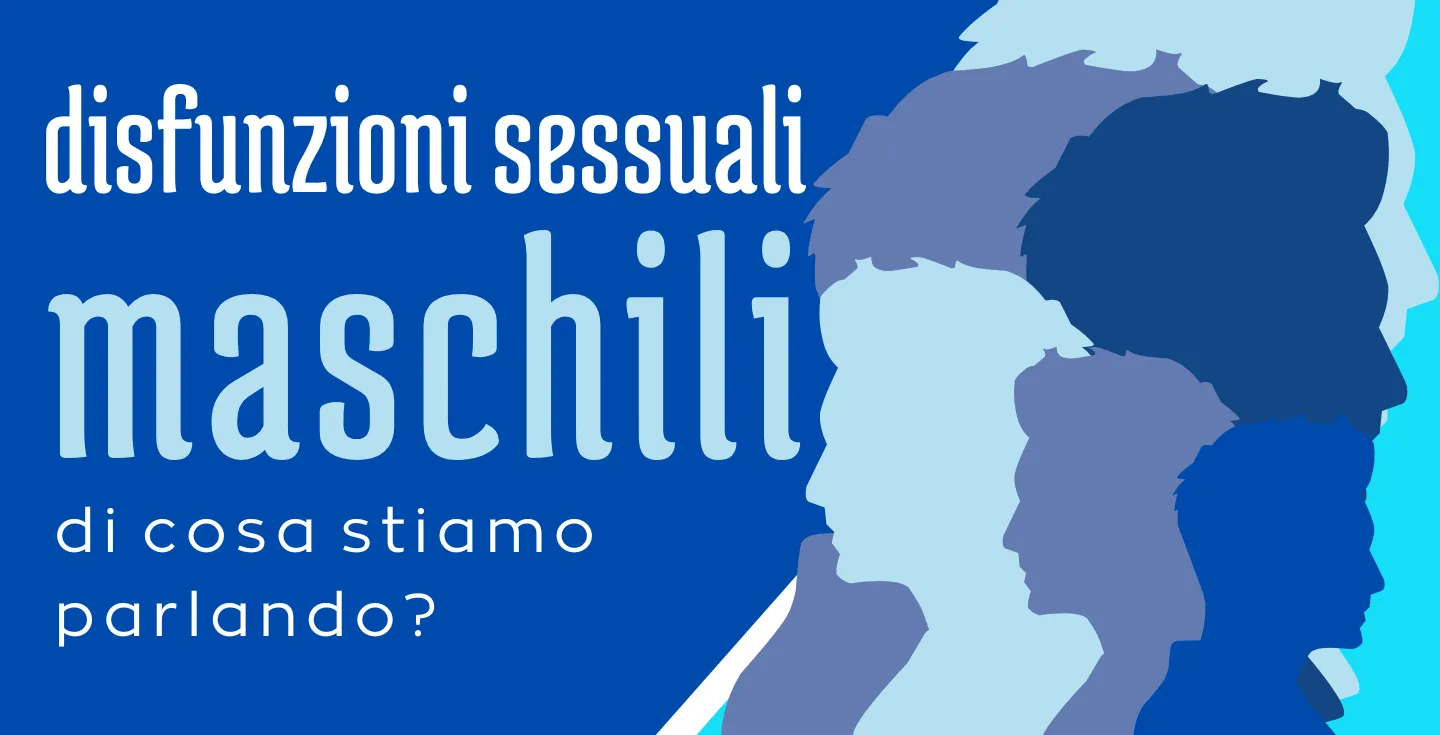 DISFUNZIONI SESSUALI MASCHILI: di cosa stiamo parlando?